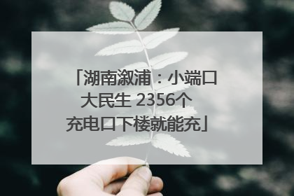 湖南溆浦：小端口大民生 2356个充电口下楼就能充